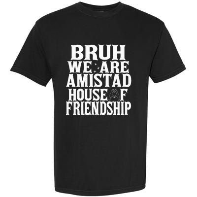 Bruh We Are Amistad House Of Friendship Rca Houses School Garment-Dyed Heavyweight T-Shirt