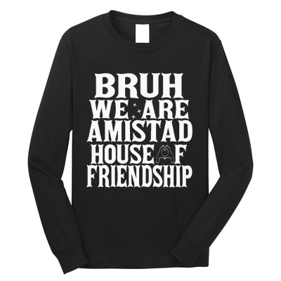 Bruh We Are Amistad House Of Friendship Rca Houses School Long Sleeve Shirt