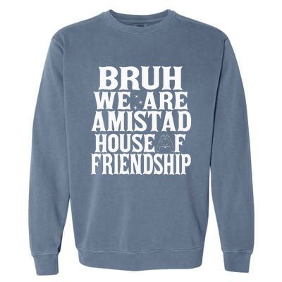 Bruh We Are Amistad House Of Friendship Rca Houses School Garment-Dyed Sweatshirt