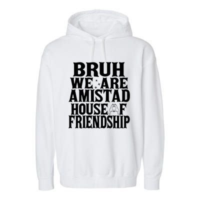 Bruh We Are Amistad House Of Friendship Rca Houses School Garment-Dyed Fleece Hoodie