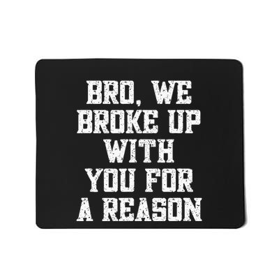 Bro We Broke Up With You For A Reason WeRe Not Going Back Mousepad