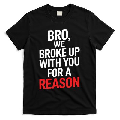 Bro We Broke Up With You For A Reason T-Shirt