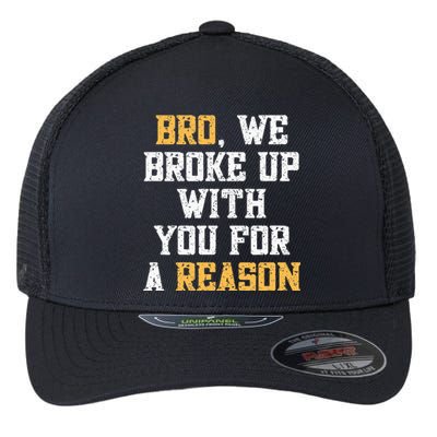 Bro We Broke Up With You For A Reason WeRe Not Going Back Flexfit Unipanel Trucker Cap