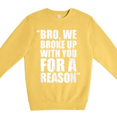 Bro We Broke Up With You For A Reason Premium Crewneck Sweatshirt