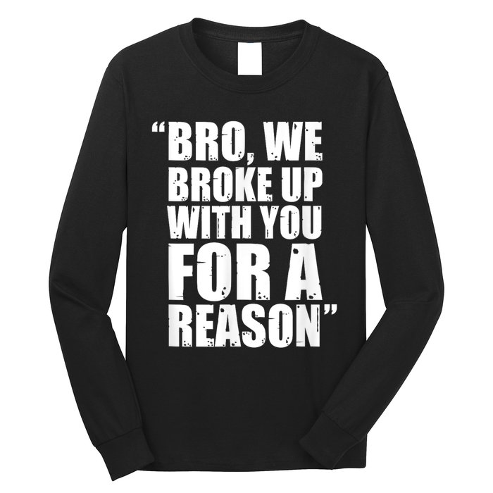 Bro We Broke Up With You For A Reason Long Sleeve Shirt