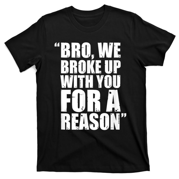 Bro We Broke Up With You For A Reason T-Shirt