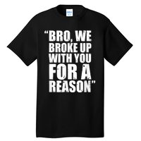 Bro We Broke Up With You For A Reason Tall T-Shirt