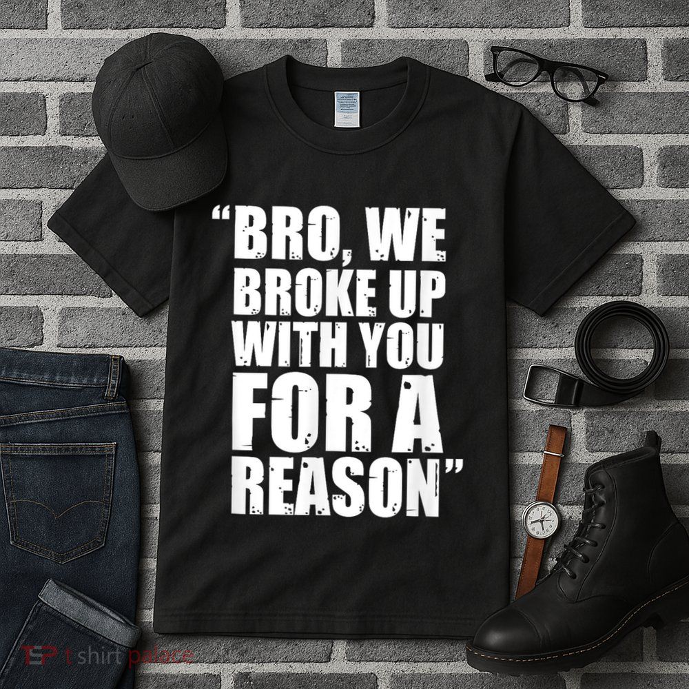 Bro We Broke Up With You For A Reason Tall T-Shirt