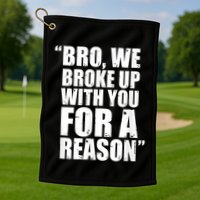 Bro We Broke Up With You For A Reason Golf Towel