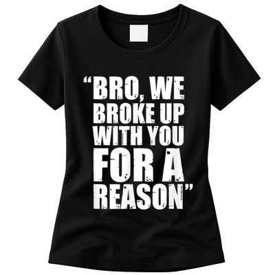 Bro We Broke Up With You For A Reason Womens T-Shirt