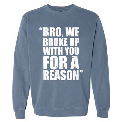 Bro We Broke Up With You For A Reason Garment-Dyed Sweatshirt