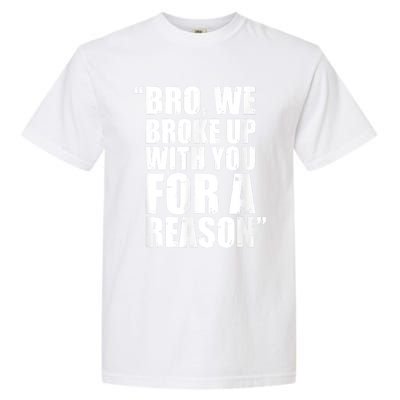 Bro We Broke Up With You For A Reason Garment-Dyed Heavyweight T-Shirt