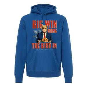 Big Win Bring The Bird In Funny Trump Thanksgiving Premium Hoodie