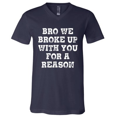 Bro We Broke Up With You For A Reason V-Neck T-Shirt