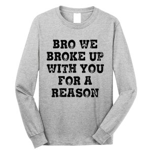 Bro We Broke Up With You For A Reason Long Sleeve Shirt