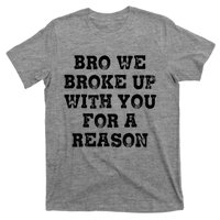 Bro We Broke Up With You For A Reason T-Shirt