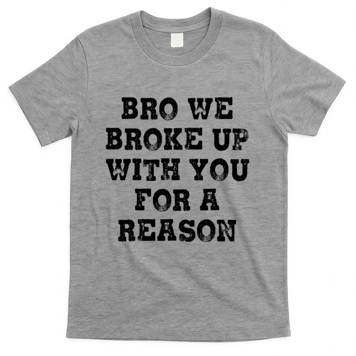 Bro We Broke Up With You For A Reason T-Shirt