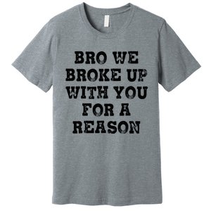 Bro We Broke Up With You For A Reason Premium T-Shirt