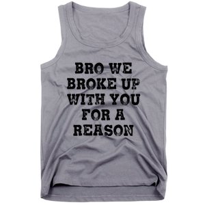 Bro We Broke Up With You For A Reason Tank Top