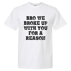 Bro We Broke Up With You For A Reason Garment-Dyed Heavyweight T-Shirt