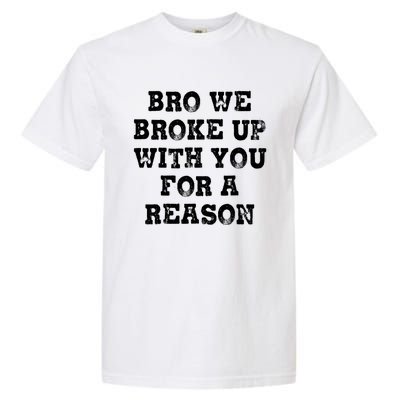 Bro We Broke Up With You For A Reason Garment-Dyed Heavyweight T-Shirt