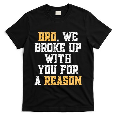 Bro We Broke Up With You For A Reason Were Not Going Back T-Shirt
