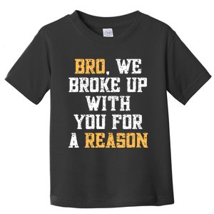 Bro We Broke Up With You For A Reason Were Not Going Back Toddler T-Shirt