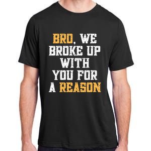 Bro We Broke Up With You For A Reason We Are Not Going Back Adult ChromaSoft Performance T-Shirt