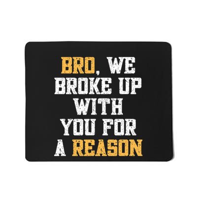 Bro We Broke Up With You For A Reason We Are Not Going Back Mousepad