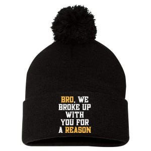 Bro We Broke Up With You For A Reason We Are Not Going Back Pom Pom 12in Knit Beanie