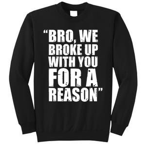 Bro We Broke Up With You For A Reason Sweatshirt