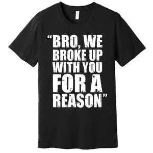 Bro We Broke Up With You For A Reason Premium T-Shirt