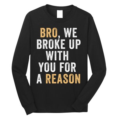 Bro We Broke Up With You For A Reason WeRe Not Going Back Long Sleeve Shirt