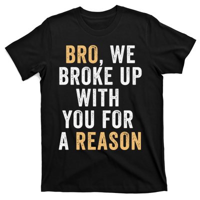 Bro We Broke Up With You For A Reason WeRe Not Going Back T-Shirt