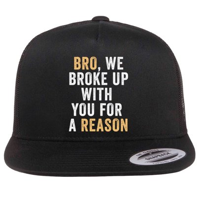 Bro We Broke Up With You For A Reason WeRe Not Going Back Flat Bill Trucker Hat