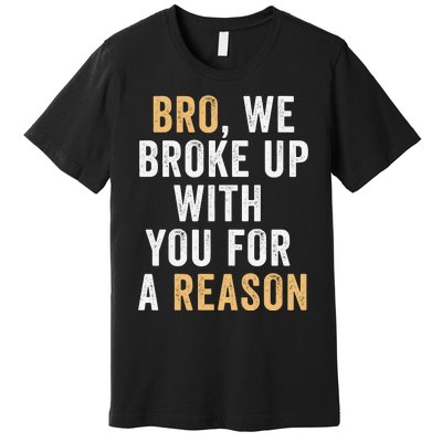 Bro We Broke Up With You For A Reason WeRe Not Going Back Premium T-Shirt