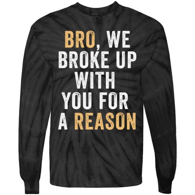 Bro We Broke Up With You For A Reason WeRe Not Going Back Tie-Dye Long Sleeve Shirt