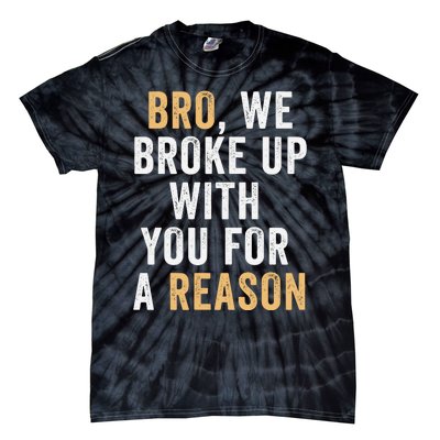 Bro We Broke Up With You For A Reason WeRe Not Going Back Tie-Dye T-Shirt