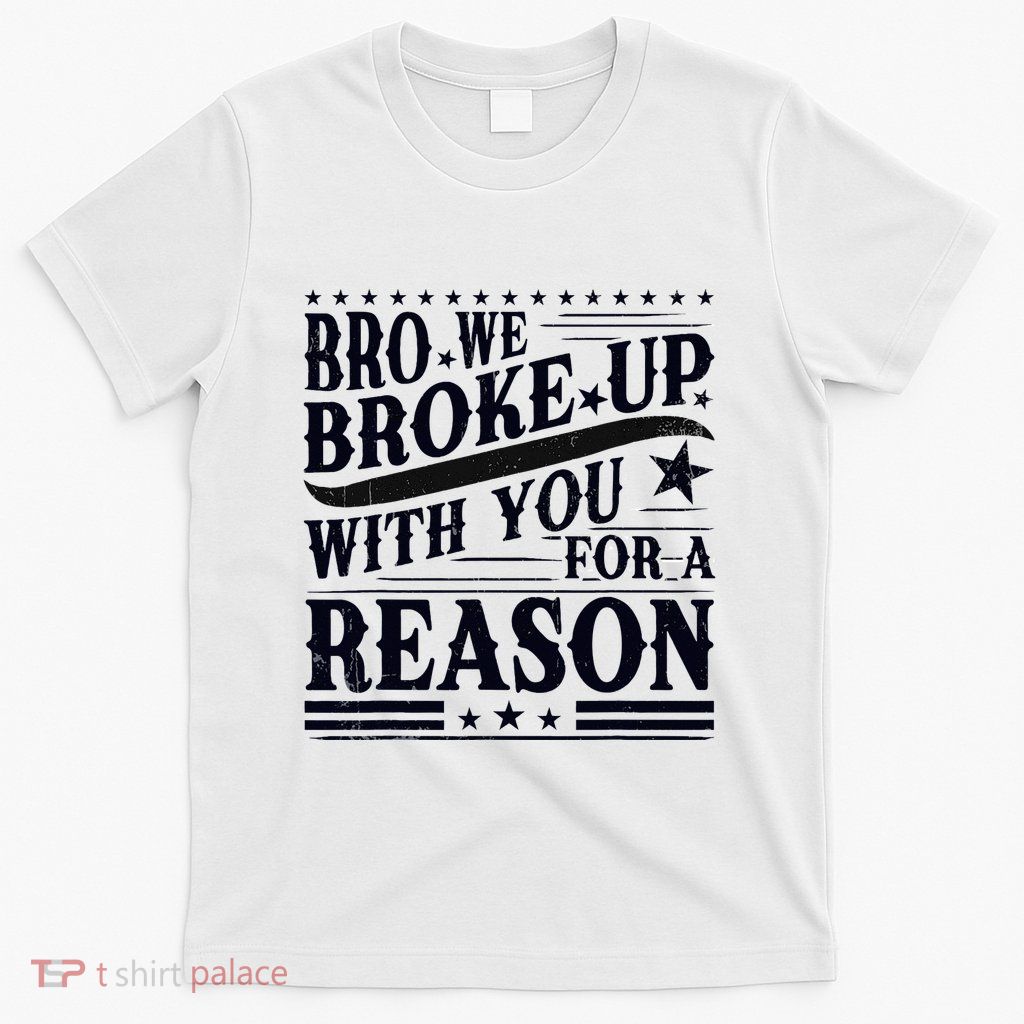 Bro We Broke Up With You For A Reason T-Shirt