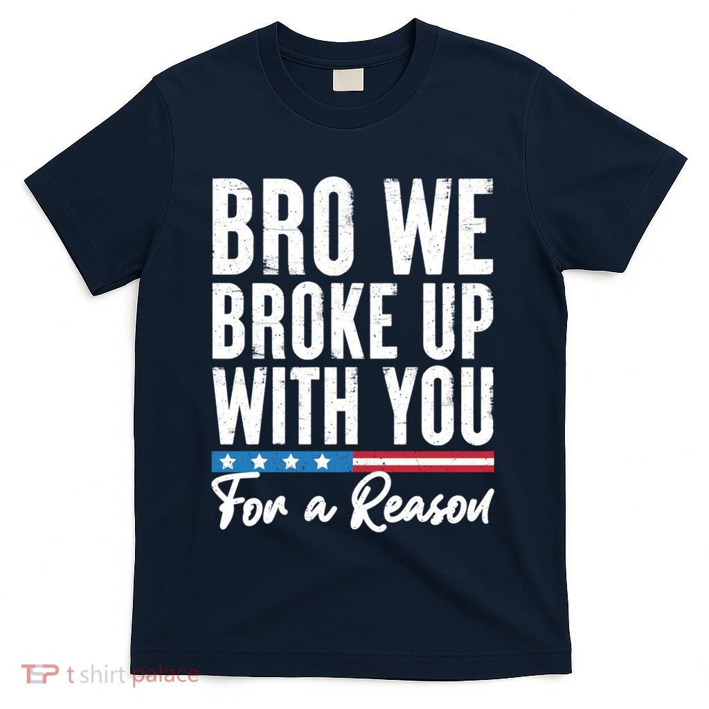 Bro We Broke Up With You For A Reason T-Shirt