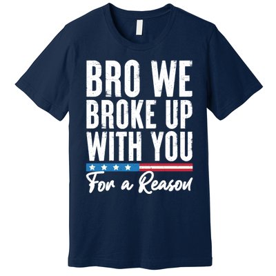 Bro We Broke Up With You For A Reason Premium T-Shirt