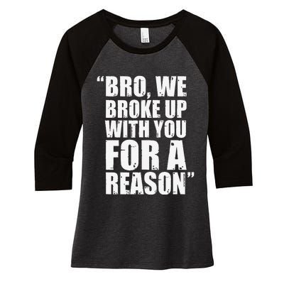 Bro We Broke Up With You For A Reason Women's Tri-Blend 3/4-Sleeve Raglan Shirt