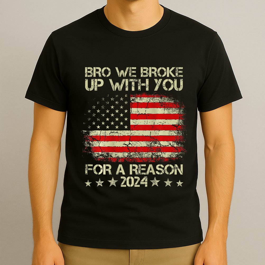 Bro We Broke Up With You For A Reason America Flag T-Shirt