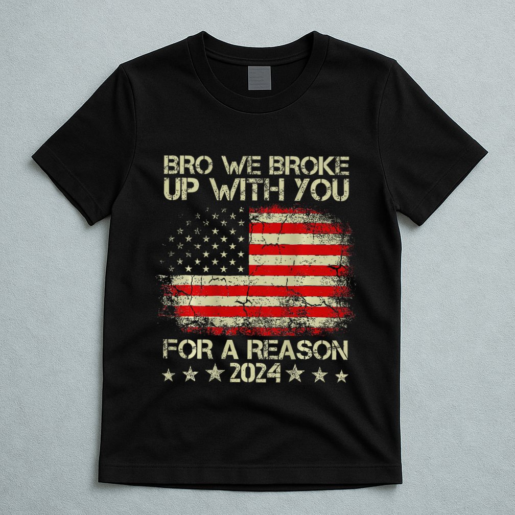 Bro We Broke Up With You For A Reason America Flag T-Shirt