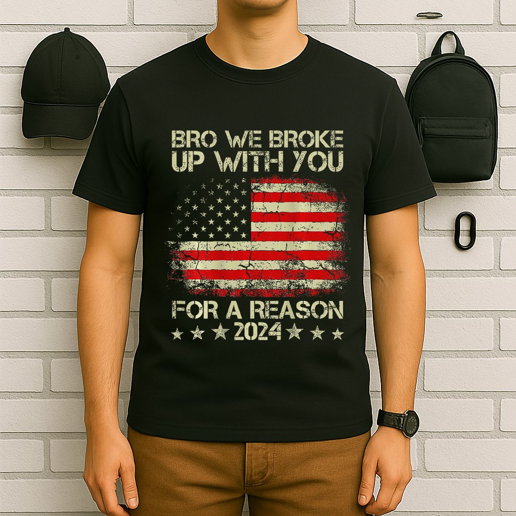 Bro We Broke Up With You For A Reason America Flag T-Shirt