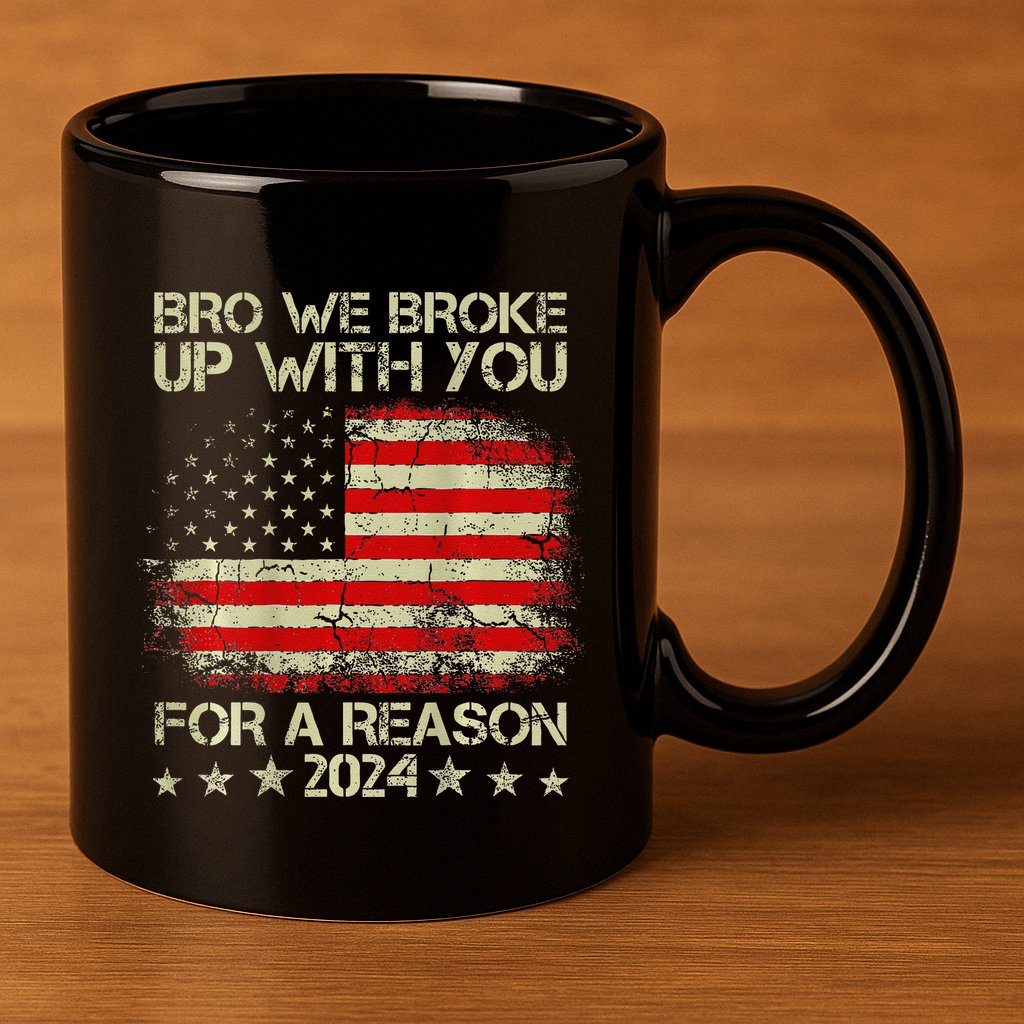Bro We Broke Up With You For A Reason America Flag 11oz C Handle Ceramic Mug