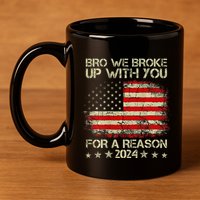 Bro We Broke Up With You For A Reason America Flag 11oz C Handle Ceramic Mug