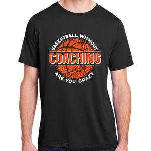 Basketball Without Coaching Are You Crazy Funny Gift Basketball Coach Gift Adult ChromaSoft Performance T-Shirt