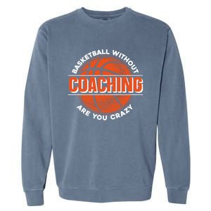 Basketball Without Coaching Are You Crazy Funny Gift Basketball Coach Gift Garment-Dyed Sweatshirt