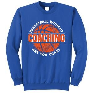 Basketball Without Coaching Are You Crazy Funny Gift Basketball Coach Gift Sweatshirt